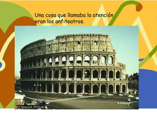 Una cosa que llamaba la atención
eran los anfiteatros.
 