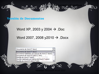 Versión de Documentos
Versión: Microsoft Word 2007
Herramientas Específicas
Word XP, 2003 y 2004  .Doc
Word 2007, 2008 y2010  .Docx
 