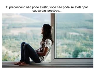O preconceito não pode existir, você não pode se afetar por
causa das pessoas...
 