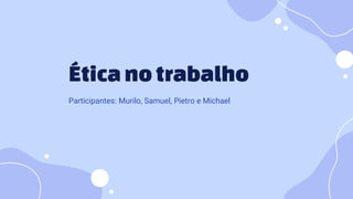 Éticanotrabalho
Participantes: Murilo, Samuel, Pietro e Michael
 