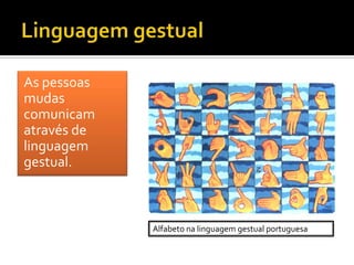 As pessoas
mudas
comunicam
através de
linguagem
gestual.



             Alfabeto na linguagem gestual portuguesa
 