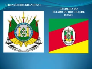 O BRASÃO RIO-GRANDENSE
                             BANDEIRA DO
                         ESTADO DO RIO GRANDE
                                DO SUL
 