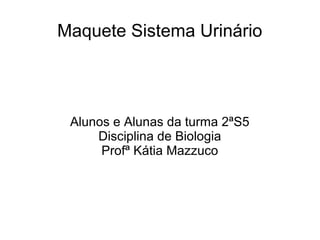 Maquete Sistema Urinário




 Alunos e Alunas da turma 2ªS5
     Disciplina de Biologia
      Profª Kátia Mazzuco
 