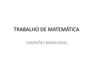 TRABALHO DE MATEMÁTICA

    CAMPEÕES BRASILEIROS
 