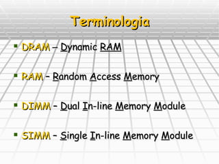 Terminologia DRAM   –  D ynamic  RAM RAM  –  R andom  A ccess  M emory DIMM  –  D ual  I n-line  M emory  M odule SIMM  –  S ingle  I n-line  M emory  M odule 