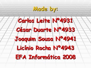 Made by: Carlos Leite Nº4931 César Duarte Nº4933 Joaquim Sousa Nº4941 Licínio Rocha Nº4943 EFA Informática 2008 