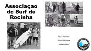 Associaçao
de Surf da
Rocinha
Lucas Naumann
Gabriel Junqueira
Andre Romero
 
