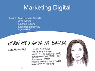 Marketing Digital
Alunos: Anna Bárbara Corbelli
Aron Altman
Gabriela Solera
Leonardo Bordovsky
Nycole Reif
 
