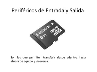 Periféricos de Entrada y Salida
Son los que permiten transferir desde adentro hacia
afuera de equipo y viceversa.
 
