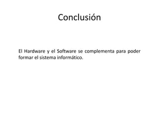 Conclusión
El Hardware y el Software se complementa para poder
formar el sistema informático.
 