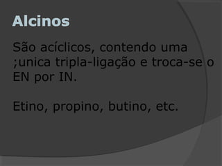 São acíclicos, contendo uma
;unica tripla-ligação e troca-se o
EN por IN.
Etino, propino, butino, etc.
 