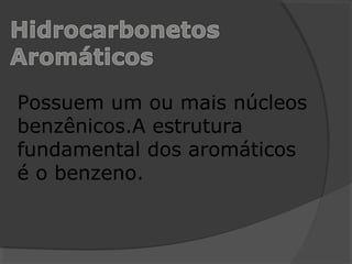 Possuem um ou mais núcleos
benzênicos.A estrutura
fundamental dos aromáticos
é o benzeno.
 