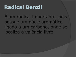 É um radical importante, pois
possue um núcle aromático
ligado a um carbono, onde se
localiza a valência livre
 