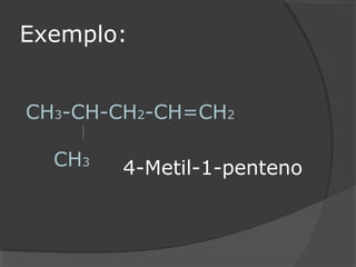 Exemplo:
CH3-CH-CH2-CH=CH2
CH3
4-Metil-1-penteno
 