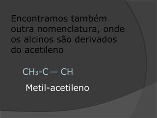 Encontramos também
outra nomenclatura, onde
os alcinos são derivados
do acetileno
CH3-C CH
Metil-acetileno
 
