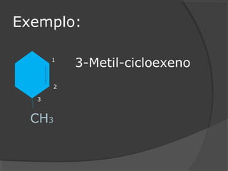 Exemplo:
CH3
1
2
3
3-Metil-cicloexeno
 