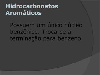 Possuem um único núcleo
benzênico. Troca-se a
terminação para benzeno.
 