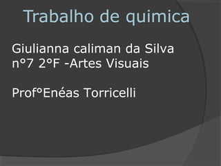 Giulianna caliman da Silva
n°7 2°F -Artes Visuais
Prof°Enéas Torricelli
 