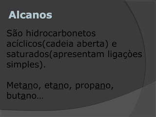 São hidrocarbonetos
acíclicos(cadeia aberta) e
saturados(apresentam ligaçòes
simples).
Metano, etano, propano,
butano…
 