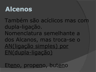 Também são acíclicos mas com
dupla-ligação.
Nomenclatura semelhante a
dos Alcanos, mas troca-se o
AN(ligação simples) por
EN(dupla-ligação)
Eteno, propeno, buteno
 