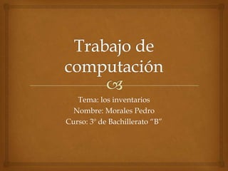 Tema: los inventarios
Nombre: Morales Pedro
Curso: 3º de Bachillerato “B”
 