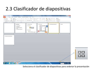 2.3 Clasificador de diapositivas
Selecciona el clasificador de diapositivas para ordenar la presentación
 