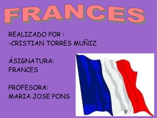 REALIZADO POR :
-CRISTIAN TORRES MUÑIZ

ÁSIGNATURA:
FRANCES

PROFESORA:
MARIA JOSE PONS
 