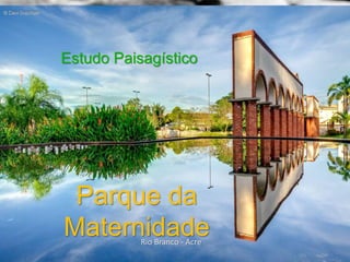 Parque da
MaternidadeRio Branco - Acre
Estudo Paisagístico
 
