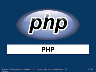 PHP 
Trabalho de Pesquisa Módulo Web 2.0 - Duarte Nunes nº4 | Nádia Ponte nº 16 CETB 
Proinov 
 