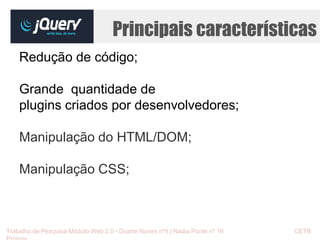 Principais características 
Redução de código; 
Grande quantidade de 
plugins criados por desenvolvedores; 
Manipulação do HTML/DOM; 
Manipulação CSS; 
Trabalho de Pesquisa Módulo Web 2.0 - Duarte Nunes nº4 | Nádia Ponte nº 16 CETB 
Proinov 
 