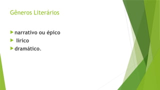 Gêneros Literários
 narrativo ou épico
 lírico
 dramático.
 