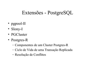 Extensões - PostgreSQL pgpool-II Slony-I PGCluster Postgres-R Componentes de um Cluster Postgres-R Ciclo de Vida de uma Transação Replicada Resolução de Conflitos 