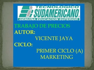 TRABAJO DE PRECIOS AUTOR:                 VICENTE JAYA	 CICLO:                  PRIMER CICLO (A)                     MARKETING   