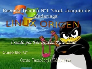 Escuela Técnica N°1 “Gral. Joaquín de 
             Madariaga”




    Creado por Por .Ruben Ruiz Diaz 
Curso 6to “U”
         Curso Tecnología Educativa
 