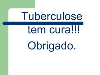 Tuberculose tem cura!!! Obrigado. 