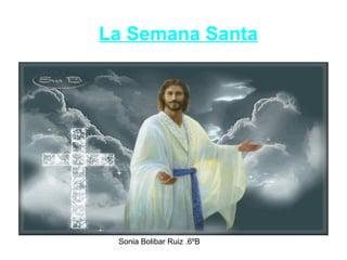 Sonia Bolibar Ruiz .6ºB
La Semana Santa
 