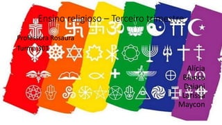 Ensino religioso – Terceiro trimestre
Professora Rosaura
Turma 301
Alícia
Bianca
Daiani
Larissa
Maycon
 