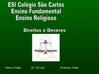 ESI Colégio São Carlos Ensino Fundamental Ensino Religioso Pedro e Pablo  Nº.: 25 e 23  Professor: Pablo Direitos e Deveres 