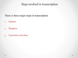Steps involved in transcription
There is three major steps in transcription
1. Initiation
2. Elongation
3. Termination and release
 