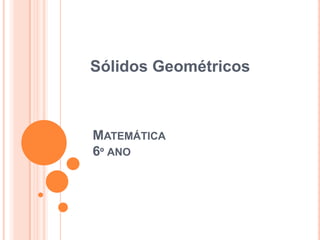 Sólidos Geométricos

MATEMÁTICA
6º ANO

 