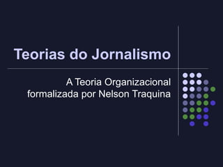 Teorias do Jornalismo A Teoria Organizacional formalizada por Nelson Traquina 