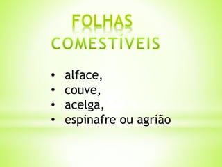 • alface, 
• couve, 
• acelga, 
• espinafre ou agrião 
 