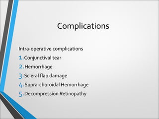Complications
Intra-operative complications
1.Conjunctival tear
2.Hemorrhage
3.Scleral flap damage
4.Supra-choroidal Hemorrhage
5.Decompression Retinopathy
 