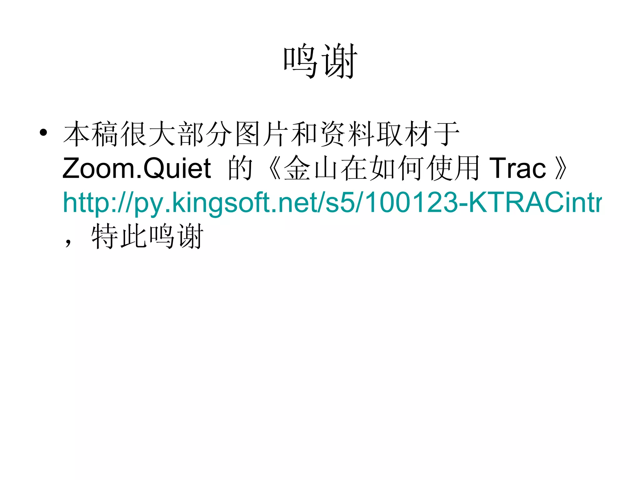 鸣谢 本稿很大部分图片和资料取材于  Zoom.Quiet  的《金山在如何使用 Trac 》 http://py.kingsoft.net/s5/100123-KTRACintro/ ，特此鸣谢 