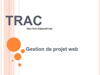 TRAC
Gestion de projet web
http://trac.edgewall.org/
 