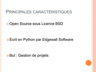 PRINCIPALES CARACTÉRISTIQUES
 Open Source sous Licence BSD
 Écrit en Python par Edgewall Software
 But : Gestion de projets
 