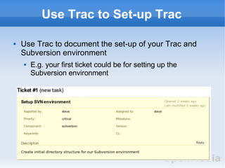 Use Trac to Set-up Trac <ul><li>Use Trac to document the set-up of your Trac and Subversion environment </li></ul><ul><ul>...