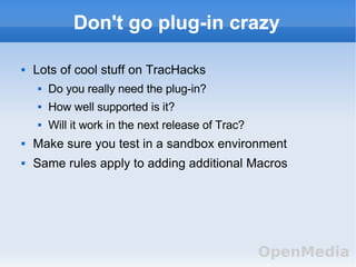 Don't go plug-in crazy <ul><li>Lots of cool stuff on TracHacks </li></ul><ul><ul><li>Do you really need the plug-in? </li>...