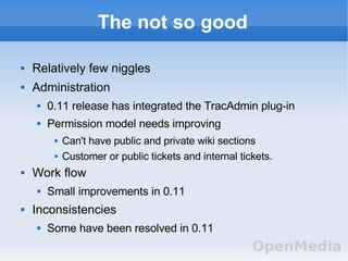 The not so good <ul><li>Relatively few niggles </li></ul><ul><li>Administration </li></ul><ul><ul><li>0.11 release has int...