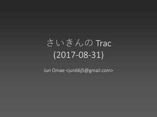 さいきんの Trac
(2017-08-31)
Jun Omae <jun66j5@gmail.com>
 